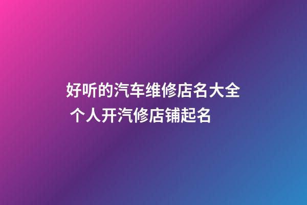 好听的汽车维修店名大全 个人开汽修店铺起名